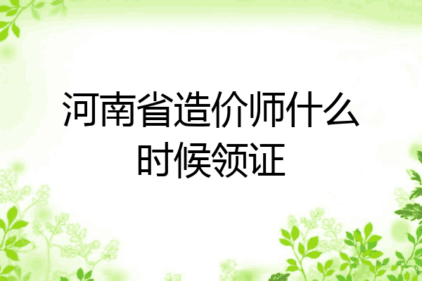 河南省造价师什么时候领证