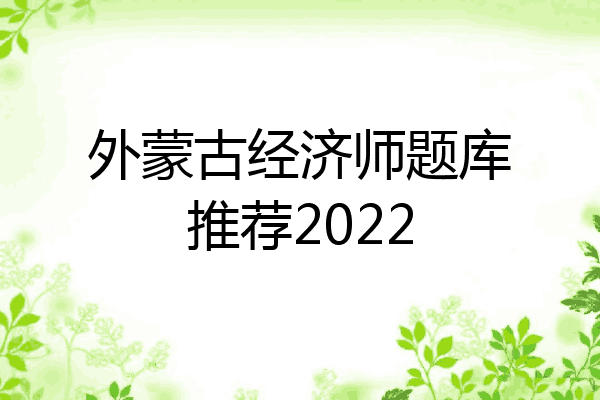 外蒙古经济师题库推荐2022