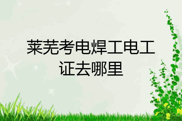 莱芜考电焊工电工证去哪里