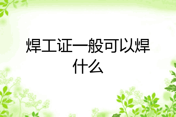 焊工证一般可以焊什么