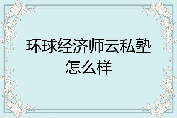 环球经济师云私塾怎么样