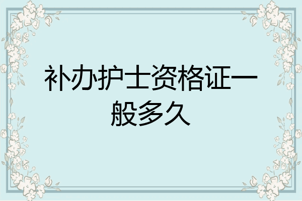 补办护士资格证一般多久