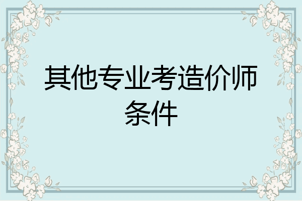 其他专业考造价师条件