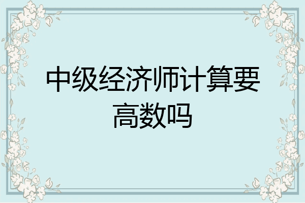 中级经济师计算要高数吗