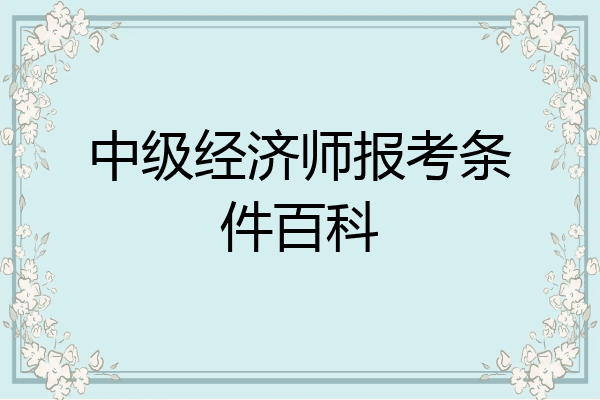 中级经济师报考条件百科