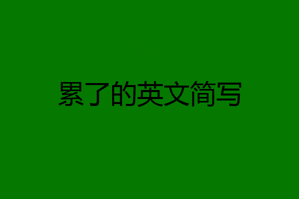 累了的英文简写