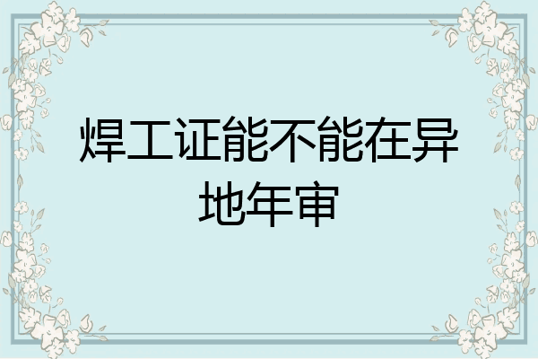 焊工证能不能在异地年审