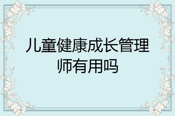 儿童健康成长管理师有用吗