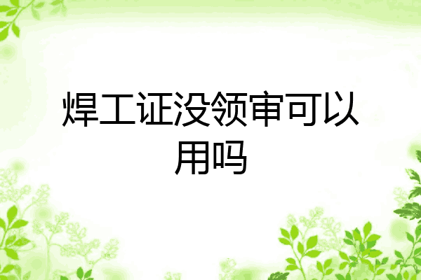 焊工证没领审可以用吗