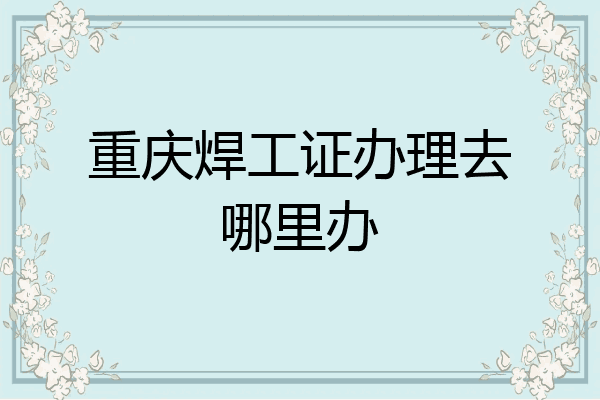 重庆焊工证办理去哪里办