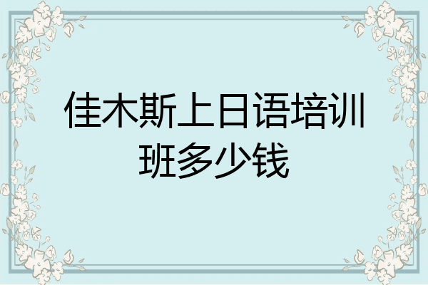 佳木斯上日语培训班多少钱