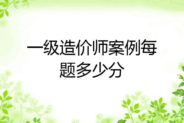 一级造价师案例每题多少分