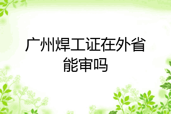 广州焊工证在外省能审吗
