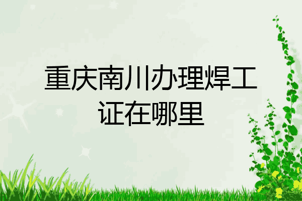 重庆南川办理焊工证在哪里