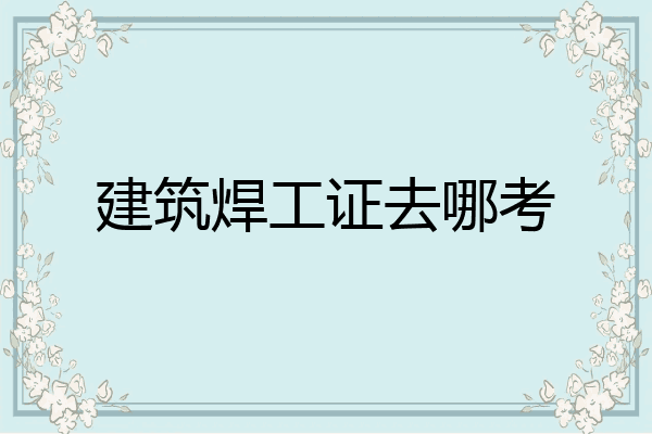 建筑焊工证去哪考