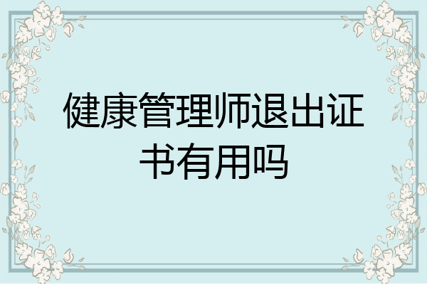 健康管理师退出证书有用吗