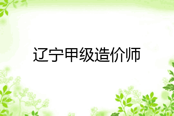 辽宁甲级造价师