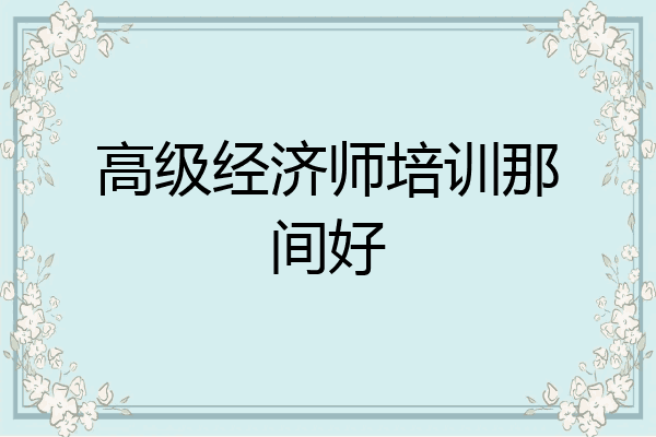 高级经济师培训那间好