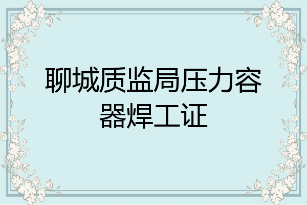 聊城质监局压力容器焊工证