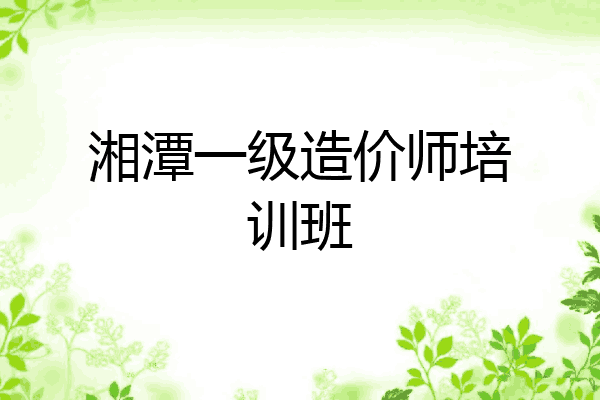 湘潭一级造价师培训班