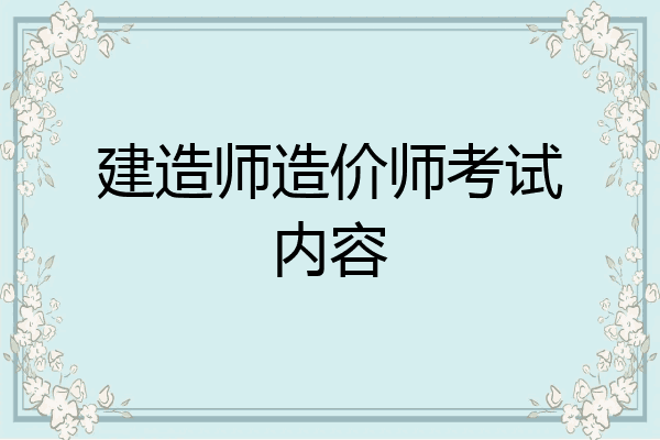 建造师造价师考试内容