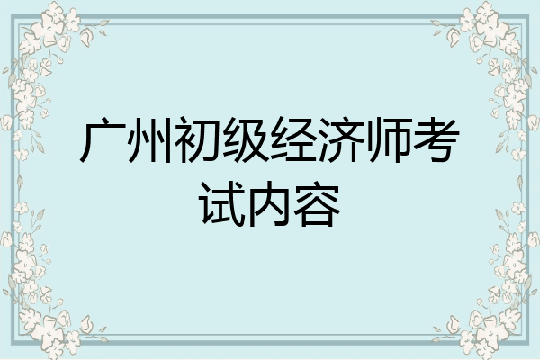 广州初级经济师考试内容