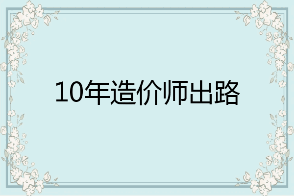 10年造价师出路