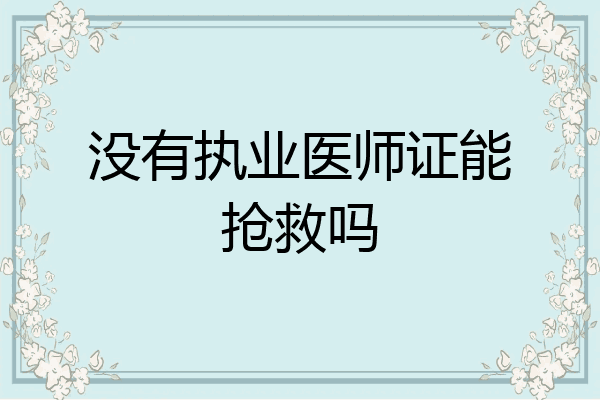 没有执业医师证能抢救吗
