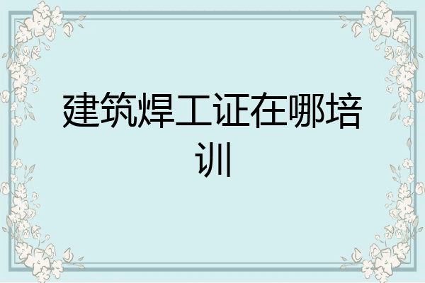 建筑焊工证在哪培训