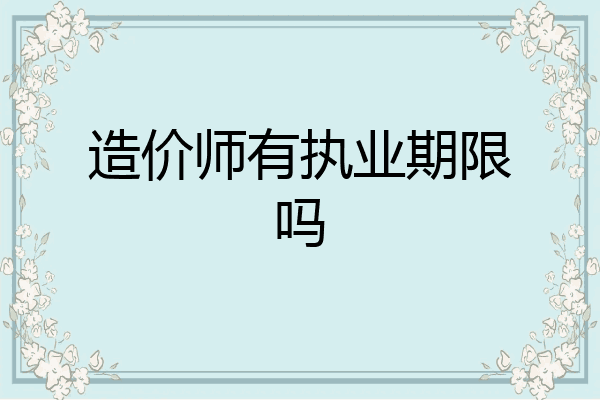 造价师有执业期限吗