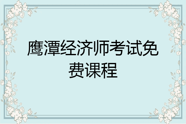 鹰潭经济师考试免费课程
