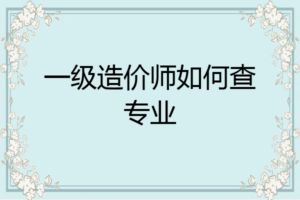 一级造价师如何查专业