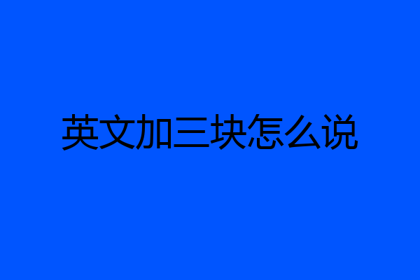 英文加三块怎么说