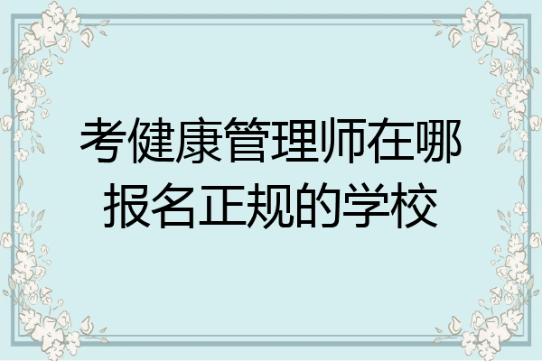 考健康管理师在哪报名正规的学校