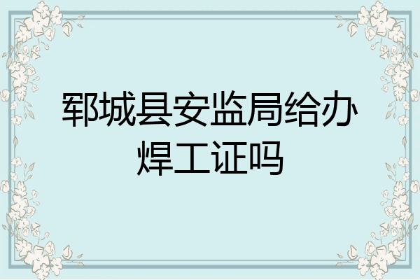 郓城县安监局给办焊工证吗