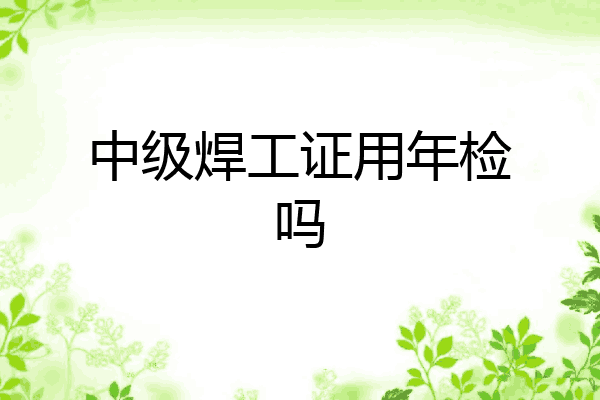中级焊工证用年检吗