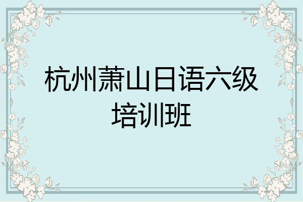 杭州萧山日语六级培训班