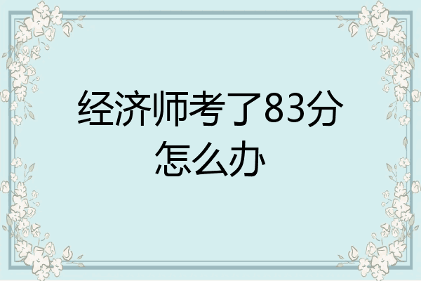 经济师考了83分怎么办