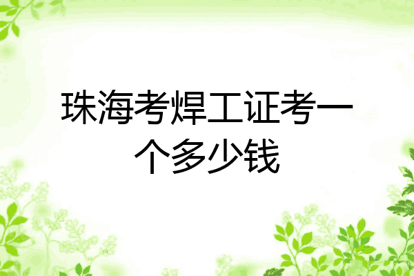 珠海考焊工证考一个多少钱