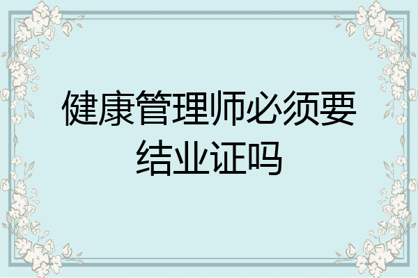 健康管理师必须要结业证吗