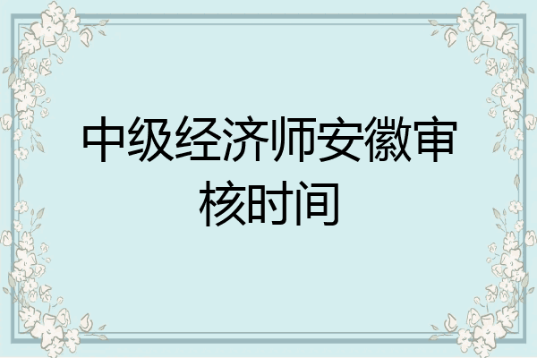 中级经济师安徽审核时间