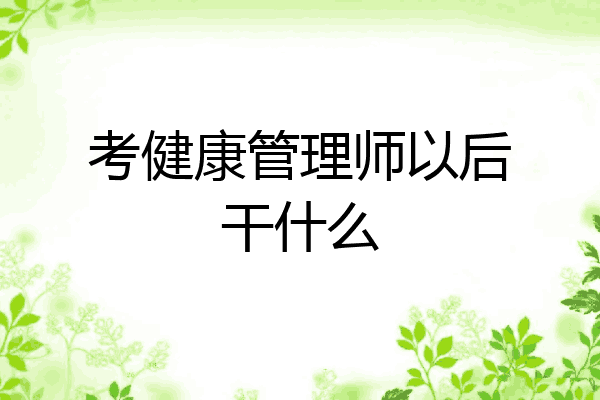 考健康管理师以后干什么
