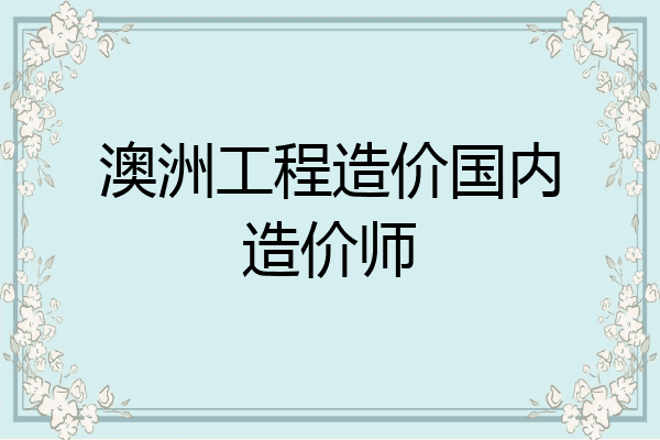 澳洲工程造价国内造价师