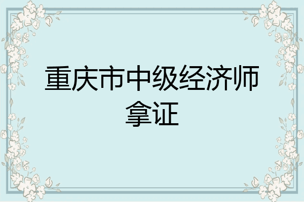 重庆市中级经济师拿证