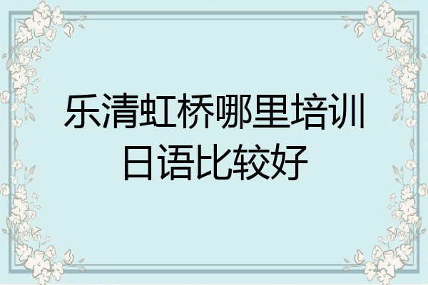 乐清虹桥哪里培训日语比较好