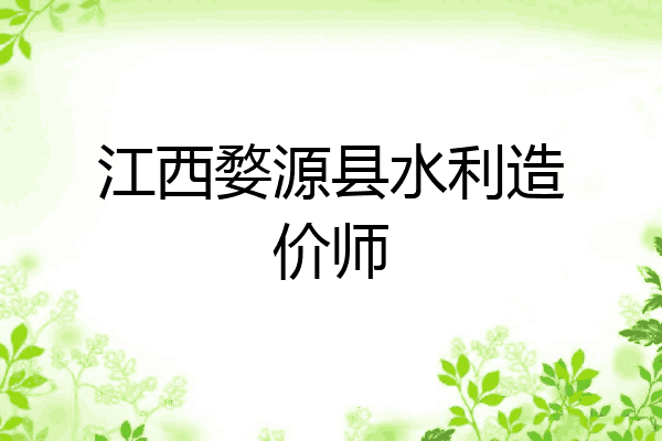 江西婺源县水利造价师