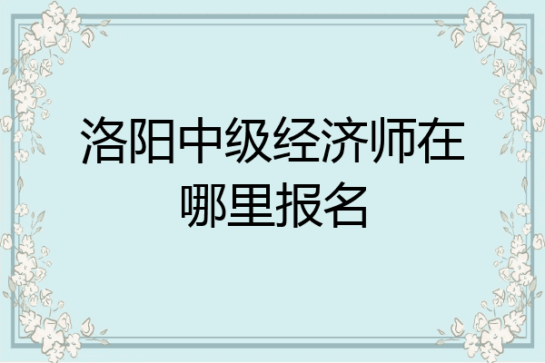 洛阳中级经济师在哪里报名