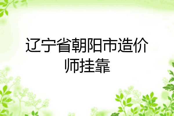 辽宁省朝阳市造价师挂靠