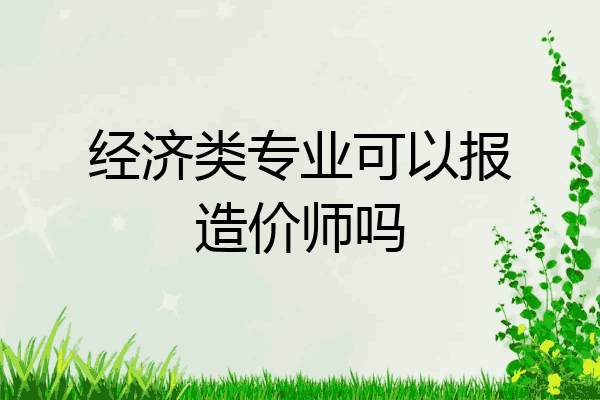 经济类专业可以报造价师吗