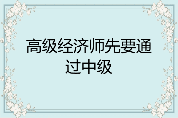 高级经济师先要通过中级